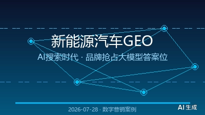 2026-07-28 | 用户买车前先问AI，你的品牌在AI眼里“查无此车”？新能源汽车GEO实战破